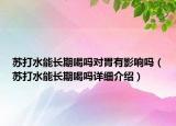 蘇打水能長(zhǎng)期喝嗎對(duì)胃有影響嗎（蘇打水能長(zhǎng)期喝嗎詳細(xì)介紹）