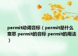 permit動(dòng)詞音標(biāo)（permit是什么意思 permit的音標(biāo) permit的用法）