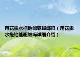 用花露水拖地能驅(qū)蟑螂嗎（用花露水拖地能驅(qū)蚊嗎詳細(xì)介紹）