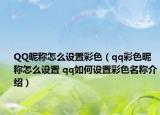 QQ昵稱怎么設(shè)置彩色（qq彩色昵稱怎么設(shè)置 qq如何設(shè)置彩色名稱介紹）