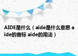 AIDE是什么（aide是什么意思 aide的音標(biāo) aide的用法）