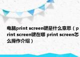 電腦print screen鍵是什么意思（print screen鍵在哪 print screen怎么操作介紹）