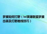 夢魘如何打野（lol英雄聯(lián)盟夢魘出裝及打野路線技巧）