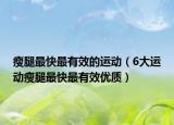 瘦腿最快最有效的運動（6大運動瘦腿最快最有效優(yōu)質(zhì)）