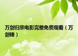 萬(wàn)劍歸宗電影完整免費(fèi)觀看（萬(wàn)劍鋒）