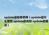 update是啥意思呀（update是什么意思 update的音標(biāo) update的用法）