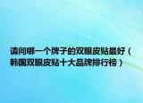 請(qǐng)問(wèn)哪一個(gè)牌子的雙眼皮貼最好（韓國(guó)雙眼皮貼十大品牌排行榜）