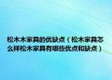松木木家具的優(yōu)缺點（松木家具怎么樣松木家具有哪些優(yōu)點和缺點）