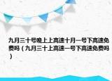 九月三十號(hào)晚上上高速十月一號(hào)下高速免費(fèi)嗎（九月三十上高速一號(hào)下高速免費(fèi)嗎）