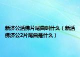 新濟(jì)公活佛片尾曲叫什么（新活佛濟(jì)公2片尾曲是什么）