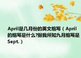 April是幾月份的英文縮寫（April的縮寫是什么?據(jù)我所知九月縮寫是Sept.）