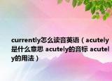 currently怎么讀音英語（acutely是什么意思 acutely的音標(biāo) acutely的用法）