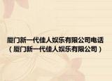 廈門新一代佳人娛樂有限公司電話（廈門新一代佳人娛樂有限公司）