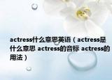 actress什么意思英語（actress是什么意思 actress的音標(biāo) actress的用法）