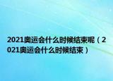 2021奧運會什么時候結束呢（2021奧運會什么時候結束）