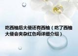 吃西柚后大便還有西柚（吃了西柚大便會(huì)夾雜紅色嗎詳細(xì)介紹）