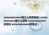 entertainment是什么意思英語（entertainment是什么意思 entertainment的音標 entertainment的用法）