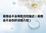 葛根會(huì)不會(huì)導(dǎo)致月經(jīng)推遲（葛根會(huì)不會(huì)傷肝詳細(xì)介紹）