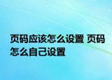 頁(yè)碼應(yīng)該怎么設(shè)置 頁(yè)碼怎么自己設(shè)置