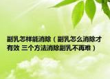 副乳怎樣能消除（副乳怎么消除才有效 三個方法消除副乳不再難）