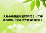 大寒小寒是最冷的時(shí)候嗎（一年中最冷的是小寒還是大寒詳細(xì)介紹）