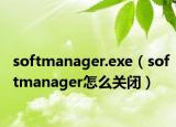 softmanager.exe（softmanager怎么關(guān)閉）