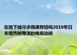 在地下城尋求偶遇有錯嗎2019年日本橘秀樹導(dǎo)演的電視動畫