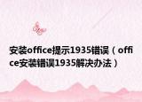 安裝office提示1935錯誤（office安裝錯誤1935解決辦法）