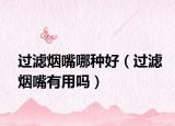 過濾煙嘴哪種好（過濾煙嘴有用嗎）