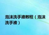 泡沫洗手液教程（泡沫洗手液）