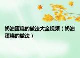 奶油蛋糕的做法大全視頻（奶油蛋糕的做法）