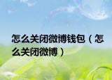 怎么關(guān)閉微博錢包（怎么關(guān)閉微博）