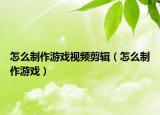 怎么制作游戲視頻剪輯（怎么制作游戲）