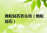 獨(dú)粒鉆石怎么玩（獨(dú)粒鉆石）