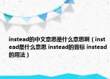 instead的中文意思是什么意思?。╥nstead是什么意思 instead的音標(biāo) instead的用法）