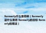 formerly什么意思?。╢ormerly是什么意思 formerly的音標(biāo) formerly的用法）