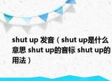 shut up 發(fā)音（shut up是什么意思 shut up的音標(biāo) shut up的用法）
