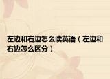 左邊和右邊怎么讀英語（左邊和右邊怎么區(qū)分）
