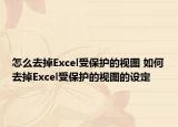 怎么去掉Excel受保護(hù)的視圖 如何去掉Excel受保護(hù)的視圖的設(shè)定