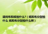 請問布和紙怕什么?（紙和布分別怕什么 紙和布分別怕什么?。? /></span></a>
                        <h2><a href=