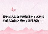 搜狗輸入法如何用繁體字（巧用搜狗輸入法輸入繁體（四種方法））