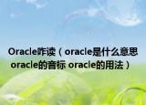 Oracle咋讀（oracle是什么意思 oracle的音標(biāo) oracle的用法）