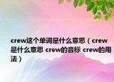 crew這個單詞是什么意思（crew是什么意思 crew的音標(biāo) crew的用法）