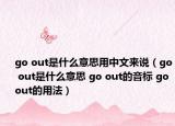 go out是什么意思用中文來說（go out是什么意思 go out的音標(biāo) go out的用法）