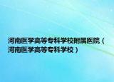 河南醫(yī)學(xué)高等專科學(xué)校附屬醫(yī)院（河南醫(yī)學(xué)高等?？茖W(xué)校）