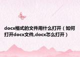 docx格式的文件用什么打開（如何打開docx文件,docx怎么打開）