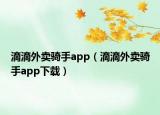 滴滴外賣騎手app（滴滴外賣騎手app下載）