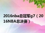 2016nba總冠軍g7（2016NBA總決賽）