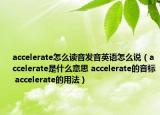 accelerate怎么讀音發(fā)音英語怎么說（accelerate是什么意思 accelerate的音標(biāo) accelerate的用法）