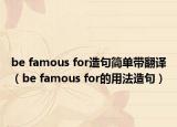 be famous for造句簡(jiǎn)單帶翻譯（be famous for的用法造句）